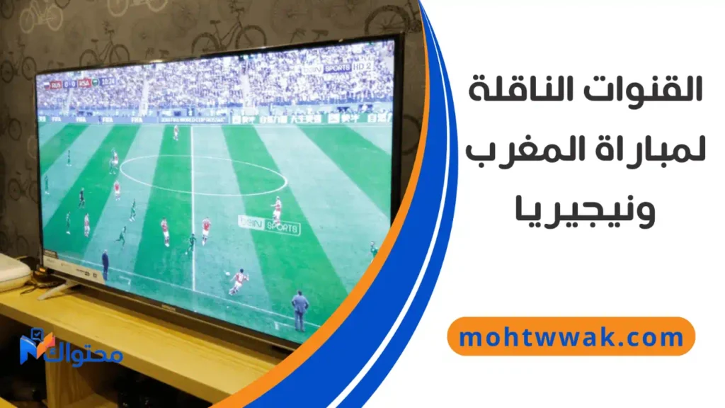 القنوات الناقلة لمباراة المغرب ونيجيريا في كأس أمم إفريقيا 2025