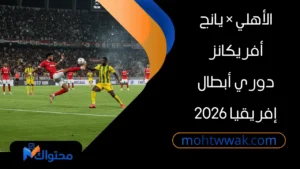 مشاهدة مباراة الأهلي ويانج أفريكانز في دوري أبطال إفريقيا 2026