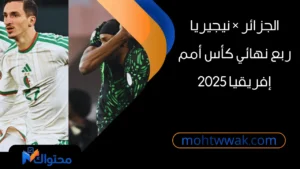 منتخب الجزائر يواجه منتخب نيجيريا في ربع نهائي كأس أمم إفريقيا 2025