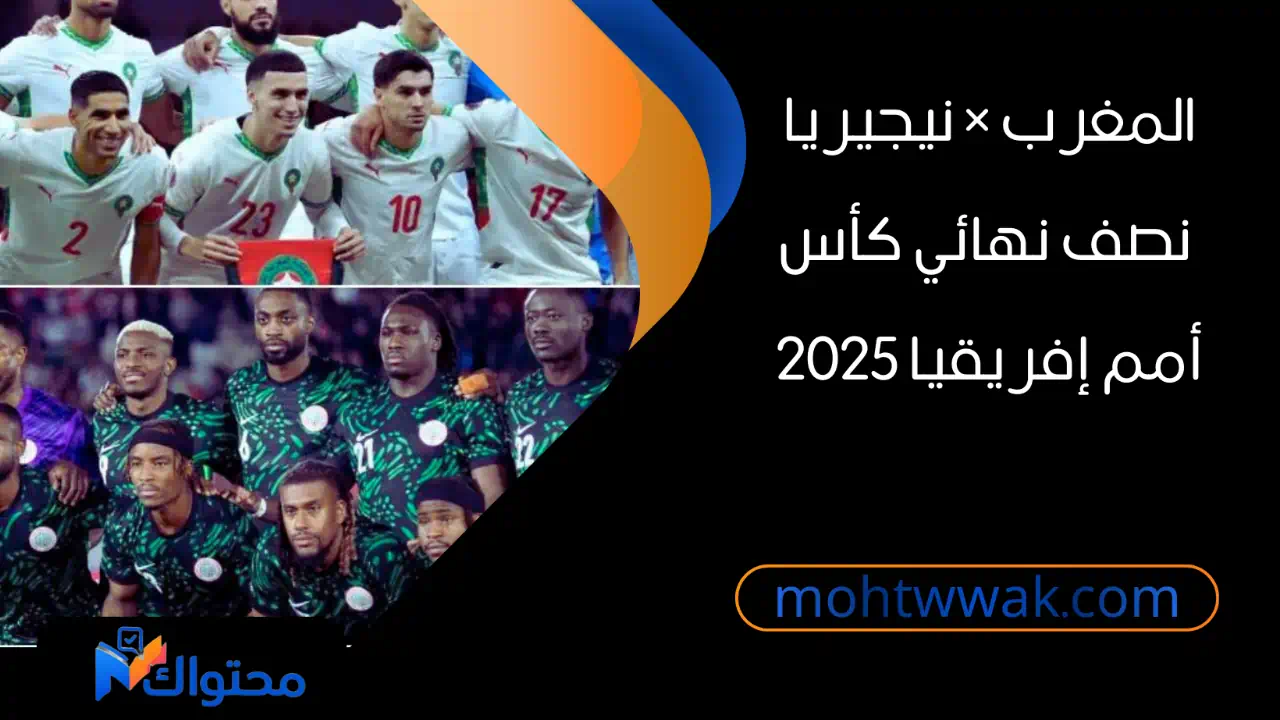 مواجهة منتخب المغرب ومنتخب نيجيريا في نصف نهائي كأس أمم إفريقيا 2025