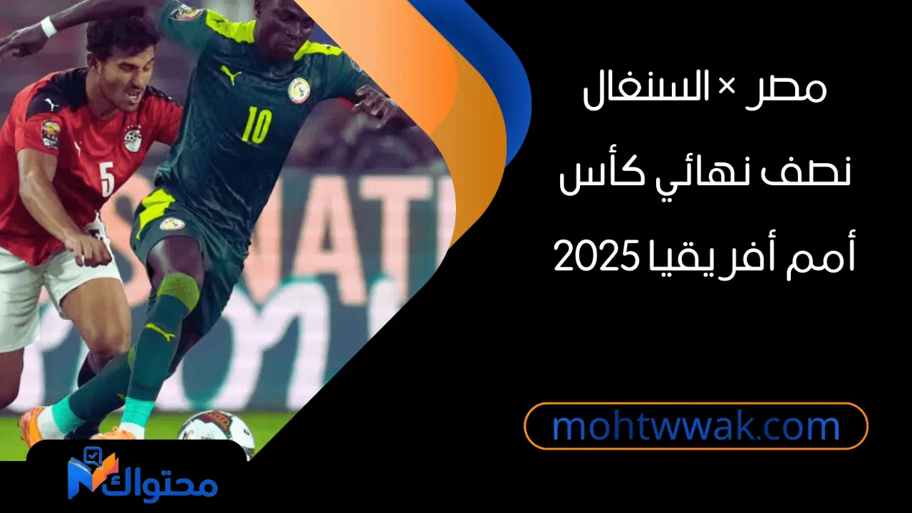 مواجهة منتخب مصر ومنتخب السنغال في نصف نهائي كأس أمم أفريقيا 2025